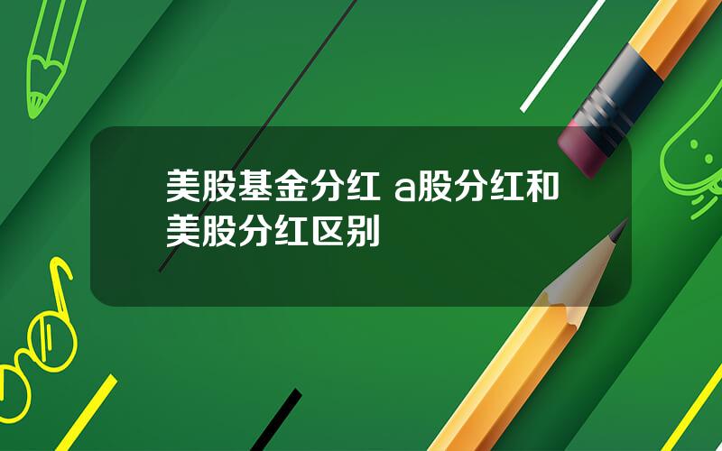 美股基金分红 a股分红和美股分红区别